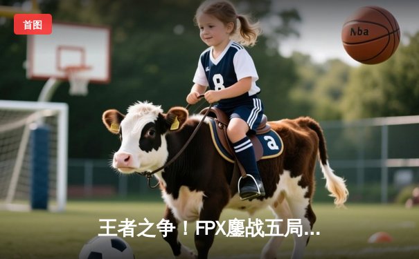 王者之争！FPX鏖战五局险胜RNG登顶LPL春季赛冠军 Knight超神佐伊锁定胜局