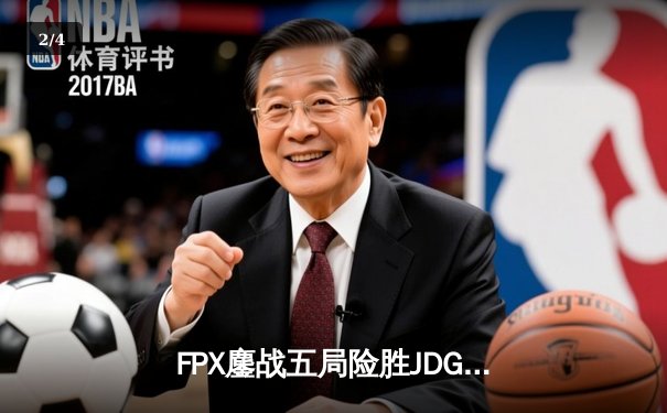 FPX鏖战五局险胜JDG，翔掌门沙皇毁天灭地锁定季后赛席位 - 2