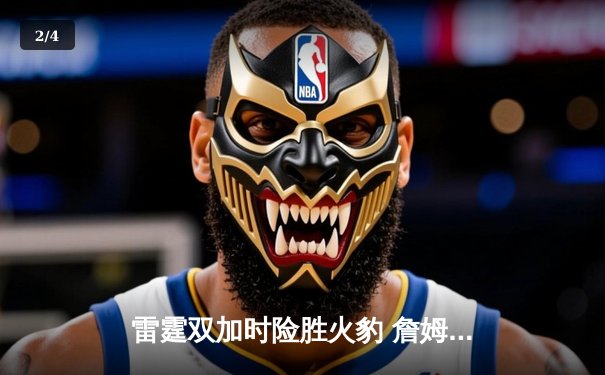 雷霆双加时险胜火豹 詹姆斯狂砍50分创赛季新高 - 2